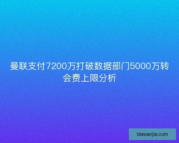 曼联支付7200万打破数据部门5000万转会费上限分析